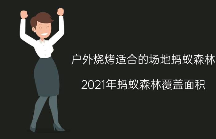 户外烧烤适合的场地蚂蚁森林 2021年蚂蚁森林覆盖面积？